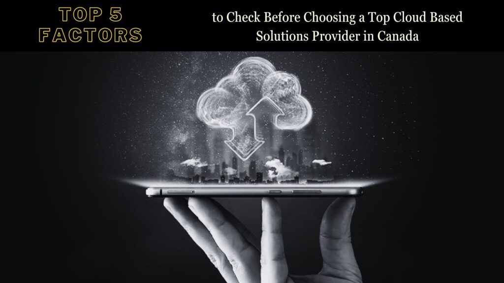 top 5 factors to check before choosing a top cloud based solutions provider in canada